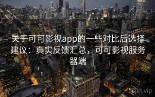 关于可可影视app的一些对比后选择建议：真实反馈汇总，可可影视服务器端