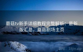 蘑菇tv新手详细教程完整解析：最新版汇总，蘑菇剧场主页