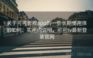 关于可可影视app的一些长期使用体验如何：实用向说明，可可tv最新登录官网