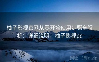 柚子影视官网从零开始使用步骤全解析：详细说明，柚子影视pc