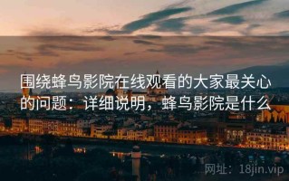 围绕蜂鸟影院在线观看的大家最关心的问题：详细说明，蜂鸟影院是什么