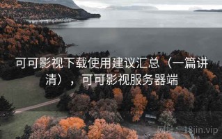 可可影视下载使用建议汇总（一篇讲清），可可影视服务器端