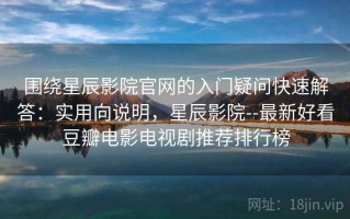 围绕星辰影院官网的入门疑问快速解答：实用向说明，星辰影院--最新好看豆瓣电影电视剧推荐排行榜