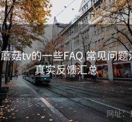 关于蘑菇tv的一些FAQ 常见问题汇总：真实反馈汇总