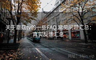 关于蘑菇tv的一些FAQ 常见问题汇总：真实反馈汇总