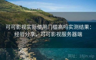 可可影视实际使用门槛高吗实测结果：经验分享，可可影视服务器端