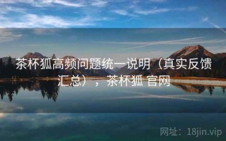 茶杯狐高频问题统一说明（真实反馈汇总），茶杯狐 官网