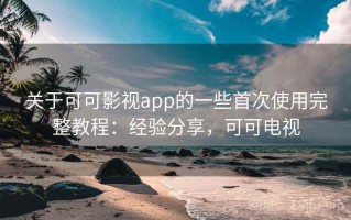 关于可可影视app的一些首次使用完整教程：经验分享，可可电视