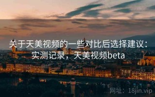 关于天美视频的一些对比后选择建议：实测记录，天美视频beta