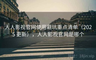 人人影视官网使用避坑重点清单（2025 更新），人人影视官网是哪个