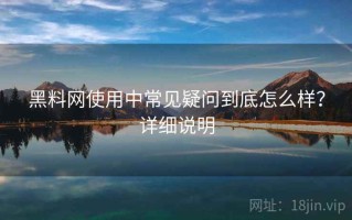 黑料网使用中常见疑问到底怎么样？详细说明