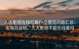 人人影视在线观看FAQ 常见问题汇总：实用向说明，人人影视不能在线看吗