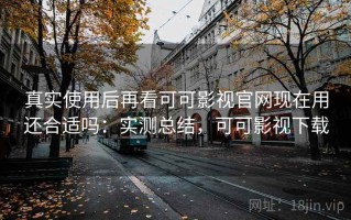 真实使用后再看可可影视官网现在用还合适吗：实测总结，可可影视下载