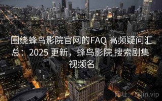 围绕蜂鸟影院官网的FAQ 高频疑问汇总：2025 更新，蜂鸟影院 搜索剧集 视频名