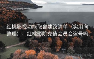 红桃影视功能取舍建议清单（实用向整理），红桃影院充值会员会盗号吗