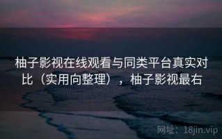 柚子影视在线观看与同类平台真实对比（实用向整理），柚子影视最右