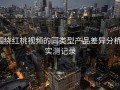 围绕红桃视频的同类型产品差异分析：实测记录