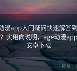 age动漫app入门疑问快速解答到底怎么样？实用向说明，age动漫app官方安卓下载