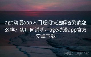 age动漫app入门疑问快速解答到底怎么样？实用向说明，age动漫app官方安卓下载