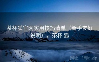 茶杯狐官网实用技巧清单（新手友好说明），茶杯 狐
