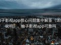柚子影视app核心问题集中解答（详细说明），柚子影视app可靠吗