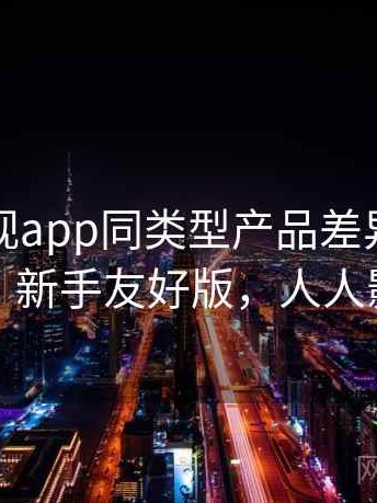 人人影视app同类型产品差异对比深度解析：新手友好版，人人影视前身