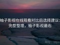 柚子影视在线观看对比后选择建议：完整整理，柚子影视最右