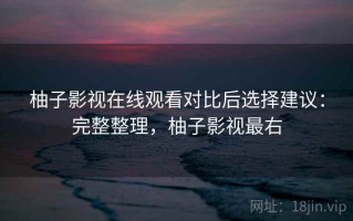 柚子影视在线观看对比后选择建议：完整整理，柚子影视最右