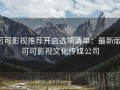 可可影视推荐开启选项清单：最新版，可可影视文化传媒公司