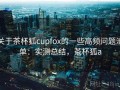 关于茶杯狐cupfox的一些高频问题清单：实测总结，茶杯狐a