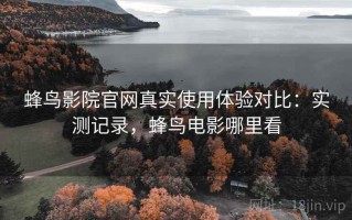 蜂鸟影院官网真实使用体验对比：实测记录，蜂鸟电影哪里看