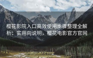 樱花影院入口高效使用步骤整理全解析：实用向说明，樱花电影官方官网