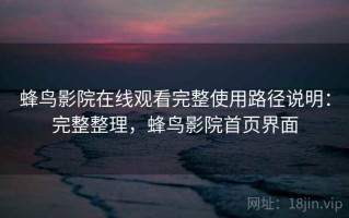 蜂鸟影院在线观看完整使用路径说明：完整整理，蜂鸟影院首页界面