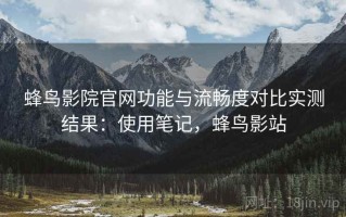 蜂鸟影院官网功能与流畅度对比实测结果：使用笔记，蜂鸟影站