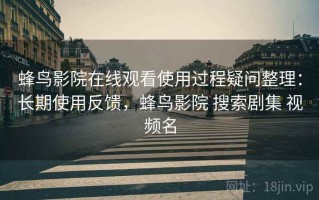 蜂鸟影院在线观看使用过程疑问整理：长期使用反馈，蜂鸟影院 搜索剧集 视频名