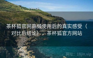 茶杯狐官网高频使用后的真实感受（对比后结论），茶杯狐官方网站