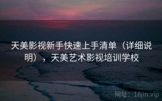 天美影视新手快速上手清单（详细说明），天美艺术影视培训学校