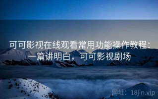 可可影视在线观看常用功能操作教程：一篇讲明白，可可影视剧场