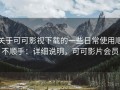 关于可可影视下载的一些日常使用顺不顺手：详细说明，可可影片会员