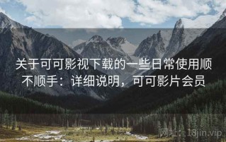 关于可可影视下载的一些日常使用顺不顺手：详细说明，可可影片会员