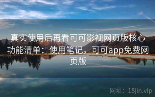 真实使用后再看可可影视网页版核心功能清单：使用笔记，可可app免费网页版