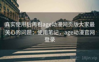 真实使用后再看age动漫网页版大家最关心的问题：使用笔记，age动漫官网登录