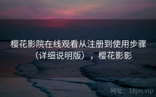樱花影院在线观看从注册到使用步骤（详细说明版），樱花影影