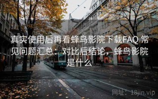 真实使用后再看蜂鸟影院下载FAQ 常见问题汇总：对比后结论，蜂鸟影院是什么