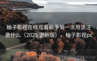 柚子影视在线观看新手第一次用该注意什么（2025 更新版），柚子影视pc