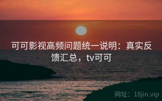 可可影视高频问题统一说明：真实反馈汇总，tv可可
