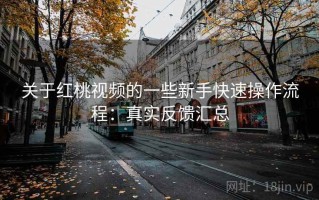 关于红桃视频的一些新手快速操作流程：真实反馈汇总