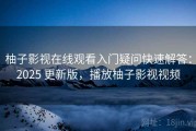 柚子影视在线观看入门疑问快速解答：2025 更新版，播放柚子影视视频