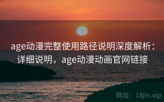 age动漫完整使用路径说明深度解析：详细说明，age动漫动画官网链接