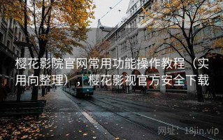 樱花影院官网常用功能操作教程（实用向整理），樱花影视官方安全下载